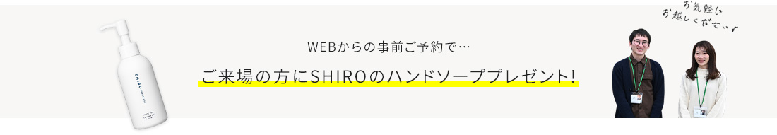 WEBからの事前ご予約で… ご来場の方にSHIROのハンドソーププレゼント!